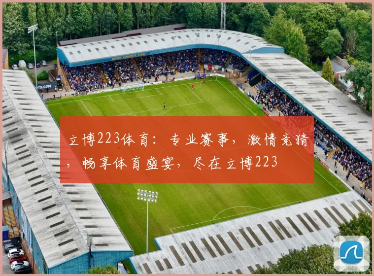 立博223体育：专业赛事，激情竞猜，畅享体育盛宴，尽在立博223