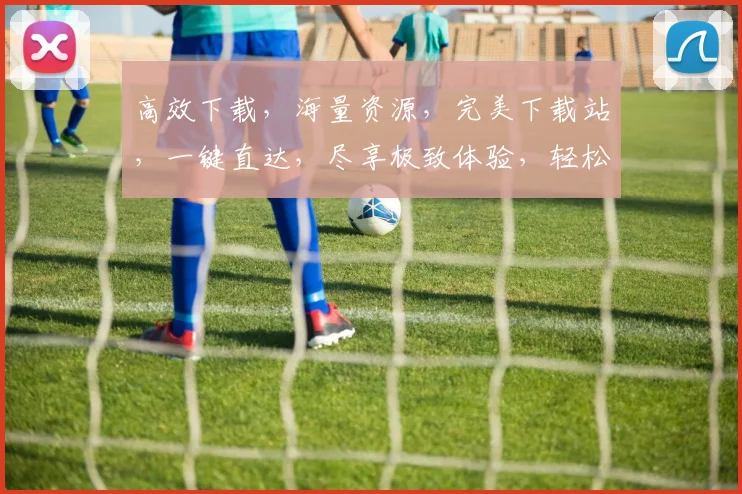 高效下载，海量资源，完美下载站，一键直达，尽享极致体验，轻松畅享