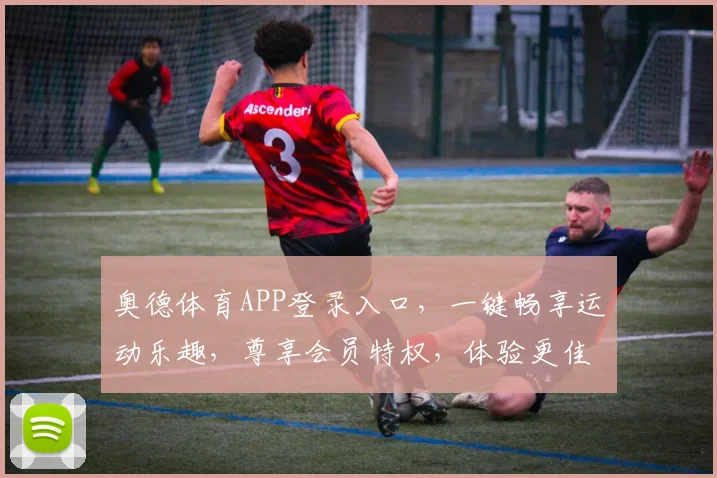 奥德体育APP登录入口，一键畅享运动乐趣，尊享会员特权，体验更佳