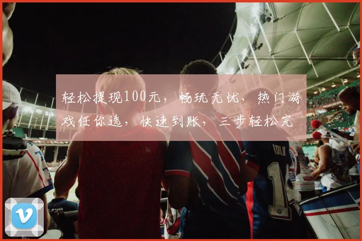 轻松提现100元，畅玩无忧，热门游戏任你选，快速到账，三步轻松完成，立即体验