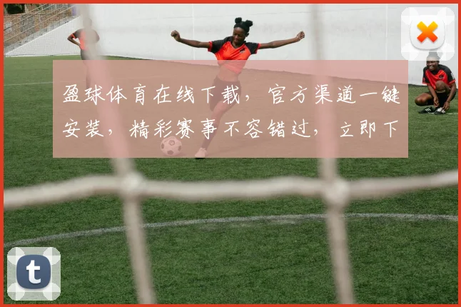 盈球体育在线下载，官方渠道一键安装，精彩赛事不容错过，立即下载体验