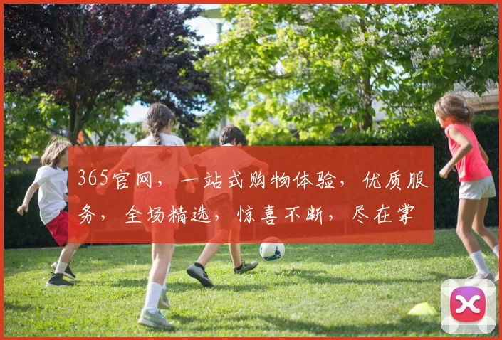 365官网，一站式购物体验，优质服务，全场精选，惊喜不断，尽在掌握