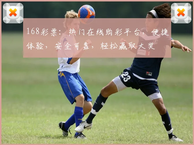 168彩票：热门在线购彩平台，便捷体验，安全可靠，轻松赢取大奖