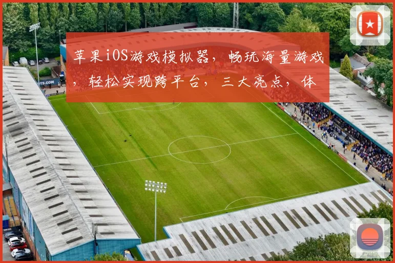 苹果iOS游戏模拟器，畅玩海量游戏，轻松实现跨平台，三大亮点，体验非凡
