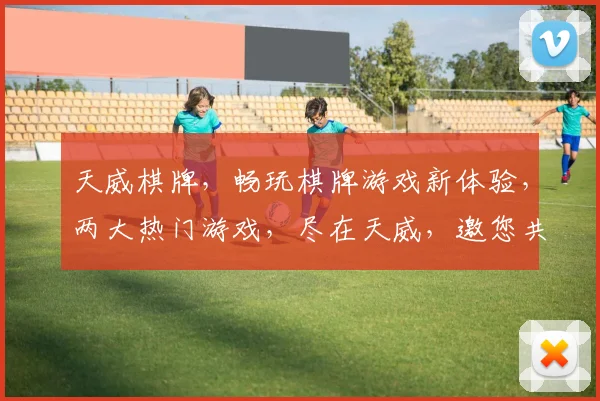 天威棋牌，畅玩棋牌游戏新体验，两大热门游戏，尽在天威，邀您共战